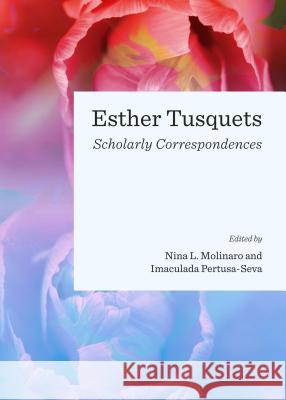 Esther Tusquets: Scholarly Correspondences Nina L. Molinaro Inmaculada Pertusa-Seva 9781443859080
