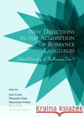 New Directions in the Acquisition of Romance Languages: Selected Proceedings of the Romance Turn V Joao Costa Alexandra Fieis 9781443859486 Cambridge Scholars Publishing