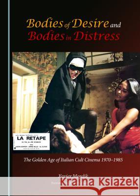 Bodies of Desire and Bodies in Distress: The Golden Age of Italian Cult Cinema 1970-1985 Mendik, Xavier 9781443859547 Cambridge Scholars Publishing