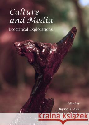 Culture and Media: Ecocritical Explorations Rayson K. Alex S. Susan Deborah 9781443859714 Cambridge Scholars Publishing