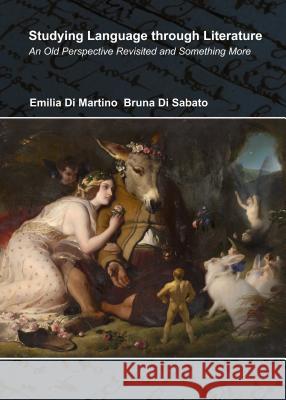 Studying Language Through Literature: An Old Perspective Revisited and Something More Emilia Di Martino Bruna Di Sabato 9781443859783 Cambridge Scholars Publishing