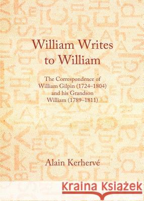 William Writes to William: The Correspondence of William Gilpin (1724-1804) and His Grandson William (1789-1811) Alain Kerherve 9781443859844 Cambridge Scholars Publishing