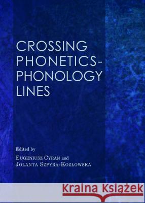 Crossing Phonetics-Phonology Lines Eugeniusz Cyran Jolanta Szpyra-Kozowska 9781443859929 Cambridge Scholars Publishing