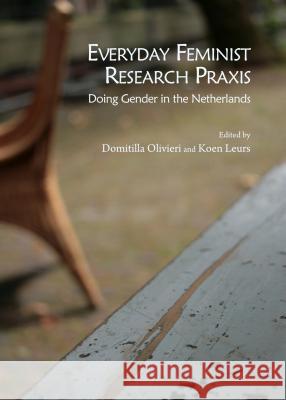 Everyday Feminist Research Praxis: Doing Gender in the Netherlands Domitilla Olivieri Koen Leurs 9781443860116 Cambridge Scholars Publishing
