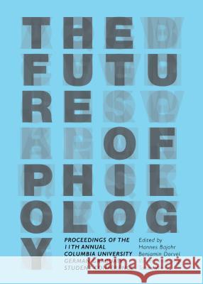 The Future of Philology: Proceedings of the 11th Annual Columbia University German Graduate Student Conference Hannes Bajohr Benjamin R. Dorvel 9781443860123 Cambridge Scholars Publishing