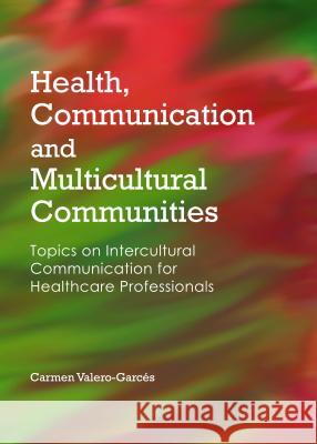 Health, Communication and Multicultural Communities: Topics on Intercultural Communication for Healthcare Professionals Carmen Valero-Garces 9781443860277 Cambridge Scholars Publishing