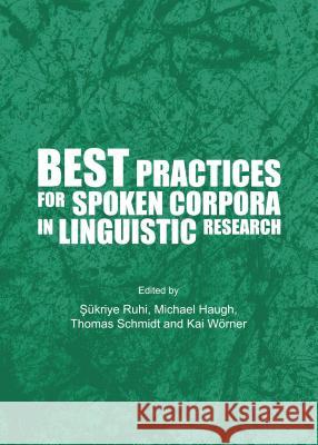 Best Practices for Spoken Corpora in Linguistic Research Michael Haugh Sukriye Ruhi Thomas Schmidt 9781443860338 Cambridge Scholars Publishing