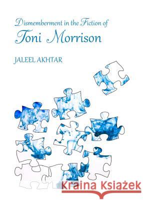 Dismemberment in the Fiction of Toni Morrison Jaleel Akhtar 9781443860352