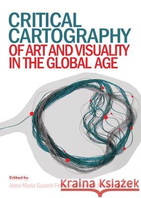 Critical Cartography of Art and Visuality in the Global Age Anna Maria Guasch Ferrer Nasheli Jimenez Del Val 9781443860413