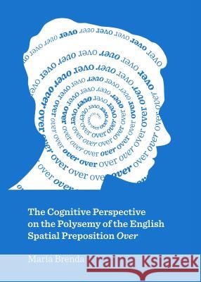 The Cognitive Perspective on the Polysemy of the English Spatial Preposition Over Maria Brenda 9781443860475 Cambridge Scholars Publishing