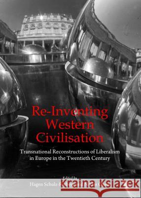 Re-Inventing Western Civilisation: Transnational Reconstructions of Liberalism in Europe in the Twentieth Century Hagen Schulz-Forberg Niklas Olsen 9781443860499