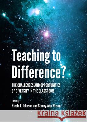 Teaching to Difference? the Challenges and Opportunities of Diversity in the Classroom Nicole E. Johnson Stacey-Ann Wilson 9781443861243 Cambridge Scholars Publishing