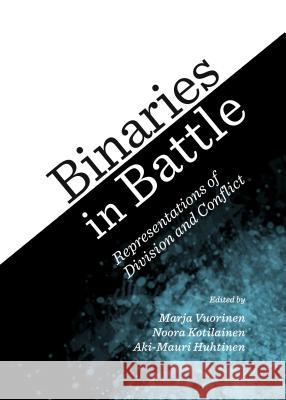 Binaries in Battle: Representations of Division and Conflict Aki-Mauri Huhtinen Noora Kotilainen 9781443861267 Cambridge Scholars Publishing