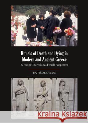 Rituals of Death and Dying in Modern and Ancient Greece: Writing History from a Female Perspective Hã Land Evy Johanne 9781443861274 Cambridge Scholars Publishing