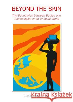 Beyond the Skin: The Boundaries Between Bodies and Technologies in an Unequal World Bianca Maria Pirani 9781443861311 Cambridge Scholars Publishing