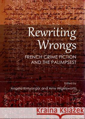 Rewriting Wrongs: French Crime Fiction and the Palimpsest Kimyongã1/4r Angela 9781443861335 Cambridge Scholars Publishing