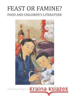 Feast or Famine? Food and Children's Literature Bridget Carrington Jennifer Harding Bridget Carrington 9781443861427 Cambridge Scholars Publishing