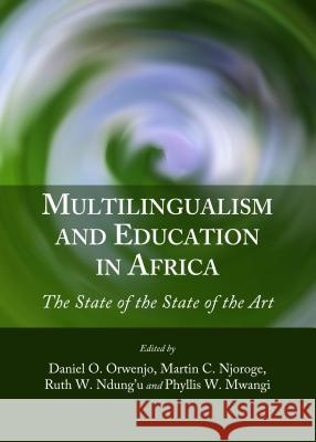 Multilingualism and Education in Africa: The State of the State of the Art Daniel O. Orwenjo Martin C. Njoroge 9781443862226 Cambridge Scholars Publishing