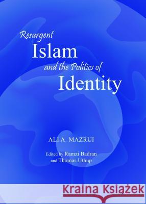 Resurgent Islam and the Politics of Identity Ali A. Mazrui 9781443863261