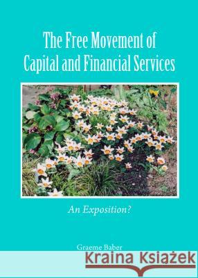 The Free Movement of Capital and Financial Services: An Exposition? Graeme Baber 9781443863599 Cambridge Scholars Publishing