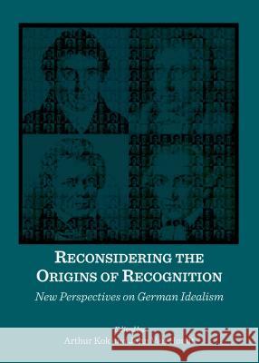 Reconsidering the Origins of Recognition: New Perspectives on German Idealism Arthur Kok John Houdt Van 9781443863896