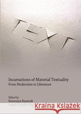 Incarnations of Materiality Textuality: From Modernism to Liberature Katarzyna Bazarnik Izabela Curyllo-Klag 9781443864046 Cambridge Scholars Publishing