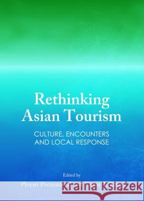 Rethinking Asian Tourism: Culture, Encounters and Local Response Victor T. King Ploysri Porananond 9781443864589 Cambridge Scholars Publishing