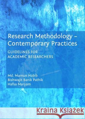 Research Methodology - Contemporary Practices: Guidelines for Academic Researchers MD Mamun Habib Hafsa Maryam Bishwajit Banik Pathik 9781443864619