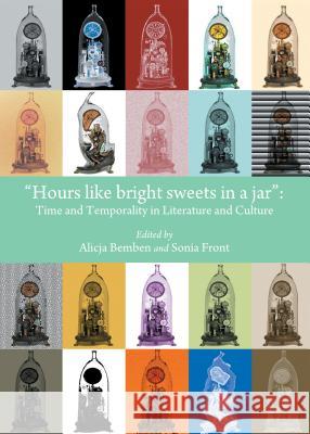 Hours Like Bright Sweets in a Jar: Time and Temporality in Literature and Culture Alicja Bemben Sonia Front 9781443865234 Cambridge Scholars Publishing