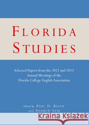 Florida Studies: Selected Papers from the 2012 and 2013 Annual Meetings of the Florida College English Association Andrew Leib Paul D. Reich 9781443865340 Cambridge Scholars Publishing