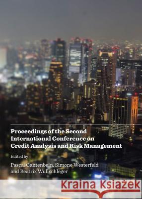 Proceedings of the Second International Conference on Credit Analysis and Risk Management Pascal Gantenbein Simone Westerfeld Beatrix Wullschleger 9781443866521