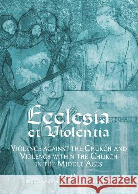 Ecclesia Et Violentia: Violence Against the Church and Violence Within the Church in the Middle Ages Radoslaw Kotecki Jacek Maciejewski Radosaw Kotecki 9781443866590 Cambridge Scholars Publishing