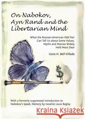 On Nabokov, Ayn Rand and the Libertarian Mind: What the Russian-American Odd Pair Can Tell Us about Some Values, Myths and Manias Widely Held Most Dea Gene H. Bell-Villada 9781443866606 Cambridge Scholars Publishing