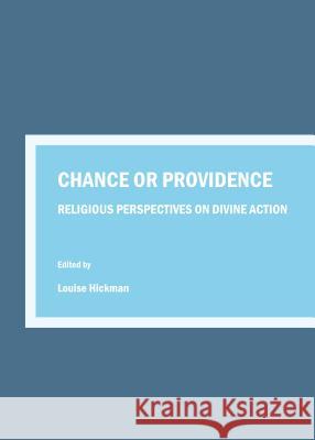 Chance or Providence: Religious Perspectives on Divine Action Louise Hickman Louise Hickman 9781443866750 Cambridge Scholars Publishing