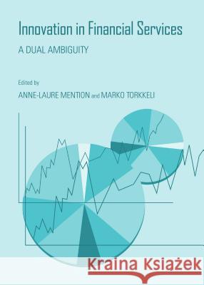 Innovation in Financial Services : A Dual Ambiguity Anne-Laure Mention Marko Torkkeli 9781443866767 Cambridge Scholars Publishing