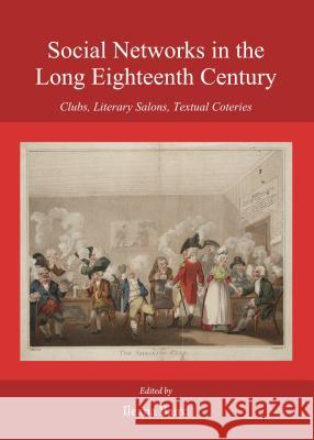 Social Networks in the Long Eighteenth Century: Clubs, Literary Salons, Textual Coteries Ileana Baird 9781443866781 Cambridge Scholars Publishing (RJ)