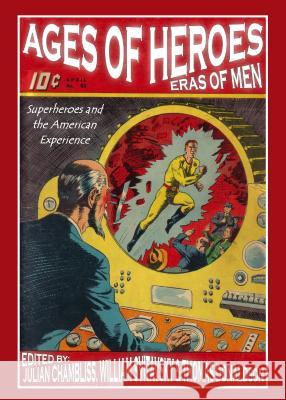 Ages of Heroes, Eras of Men: Superheroes and the American Experience Julian C. Chambliss Thomas Donaldson William Svitavsky 9781443866972 Cambridge Scholars Publishing