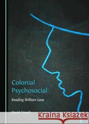 Colonial Psychosocial: Reading William Lane David Crouch 9781443867559 Cambridge Scholars Publishing