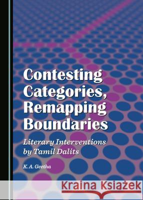 Contesting Categories, Remapping Boundaries: Literary Interventions by Tamil Dalits K. A. Geetha 9781443868082 Cambridge Scholars Publishing