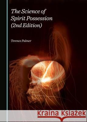 The Science of Spirit Possession (2nd Edition) Terence Palmer 9781443868105 Cambridge Scholars Publishing