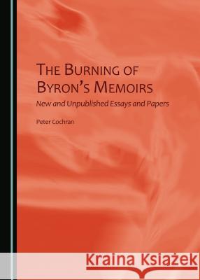 The Burning of Byronâ (Tm)S Memoirs: New and Unpublished Essays and Papers Cochran, Peter 9781443868150