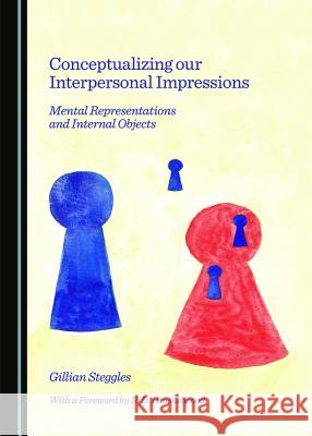 Conceptualizing Our Interpersonal Impressions: Mental Representations and Internal Objects Gillian Steggles 9781443870467 Cambridge Scholars Publishing