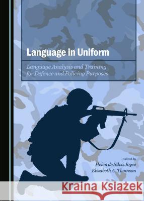 Language in Uniform: Language Analysis and Training for Defence and Policing Purposes Helen De Silva Joyce Elizabeth A. Thomson 9781443870559
