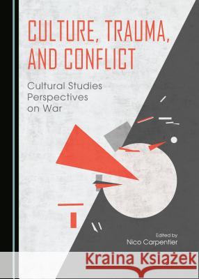 Culture, Trauma, and Conflict: Cultural Studies Perspectives on War Nico Carpentier 9781443870566 Cambridge Scholars Publishing