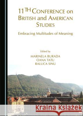 11th Conference on British and American Studies: Embracing Multitudes of Meaning Marinela Burada Raluca Sinu Oana Tatu 9781443870603