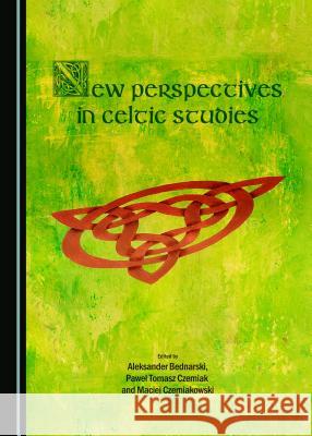 New Perspectives in Celtic Studies Aleksander Bednarski Pawel Tomasz Czerniak Maciej Czerniakowski 9781443870764