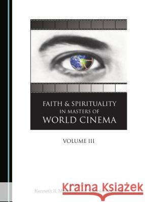 Faith and Spirituality in Masters of World Cinema, Volume III Kenneth R. Morefield, Nicholas S. Olson 9781443871167 Cambridge Scholars Publishing (RJ)