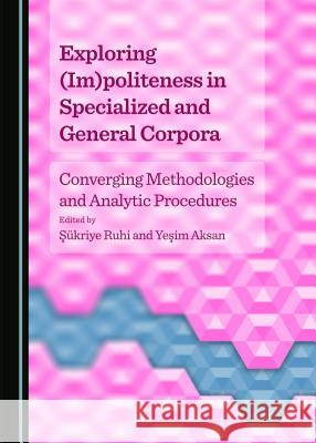 Exploring (Im)Politeness in Specialized and General Corpora: Converging Methodologies and Analytic Procedures Aksan, Yeåyim 9781443871198 BERTRAMS