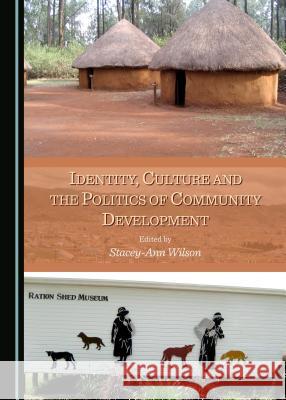 Identity, Culture and the Politics of Community Development Stacey-Ann Wilson 9781443871204 Cambridge Scholars Publishing