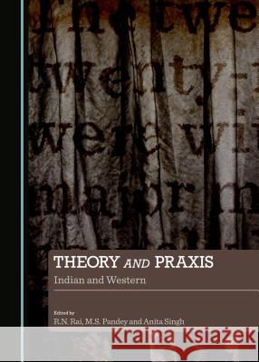 Theory and Praxis: Indian and Western M.S. Pandey, R.N. Rai, Anita Singh 9781443871235 Cambridge Scholars Publishing (RJ)